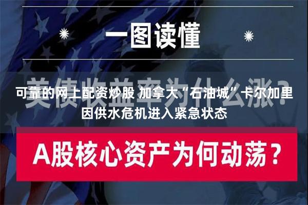 可靠的网上配资炒股 加拿大“石油城”卡尔加里因供水危机进入紧急状态