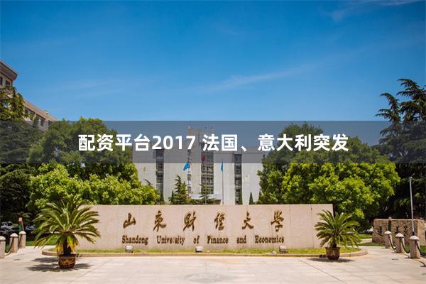 配资平台2017 法国、意大利突发