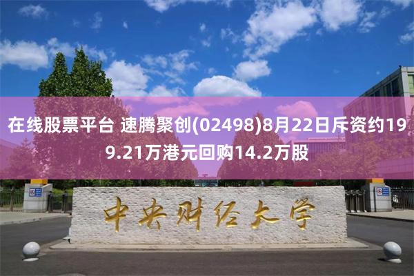 在线股票平台 速腾聚创(02498)8月22日斥资约199.21万港元回购14.2万股