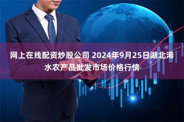 网上在线配资炒股公司 2024年9月25日湖北浠水农产品批发