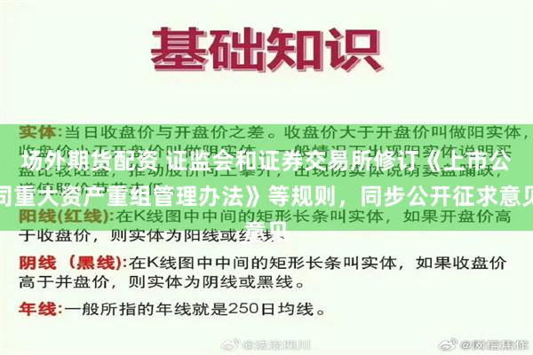 场外期货配资 证监会和证券交易所修订《上市公司重大资产重组管