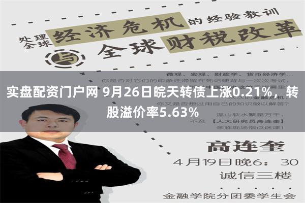 实盘配资门户网 9月26日皖天转债上涨0.21%，转股溢价率