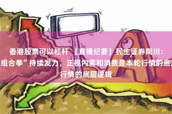 香港股票可以杠杆 【直播纪要】民生证券陶川：“政策组合拳”持