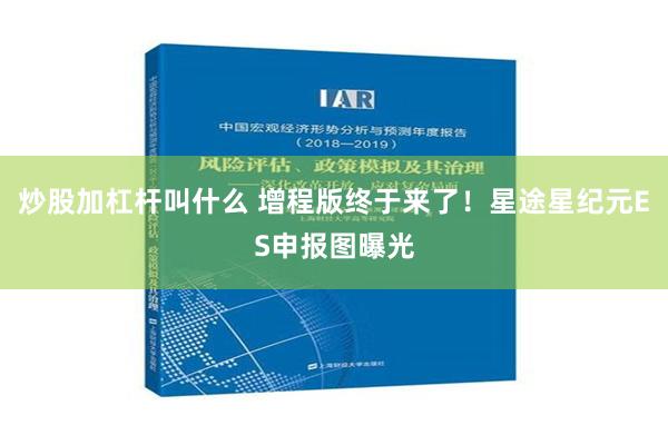 炒股加杠杆叫什么 增程版终于来了！星途星纪元ES申报图曝光