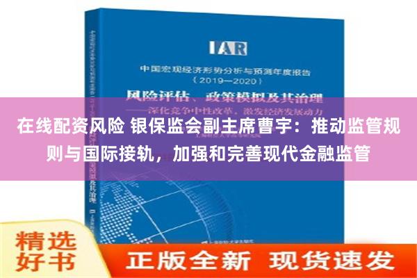 在线配资风险 银保监会副主席曹宇：推动监管规则与国际接轨，加