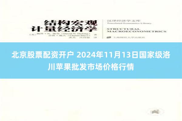 北京股票配资开户 2024年11月13日国家级洛川苹果批发市