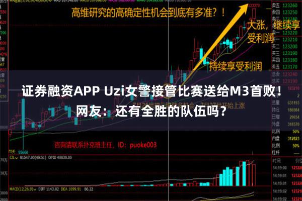 证券融资APP Uzi女警接管比赛送给M3首败！网友：还有全