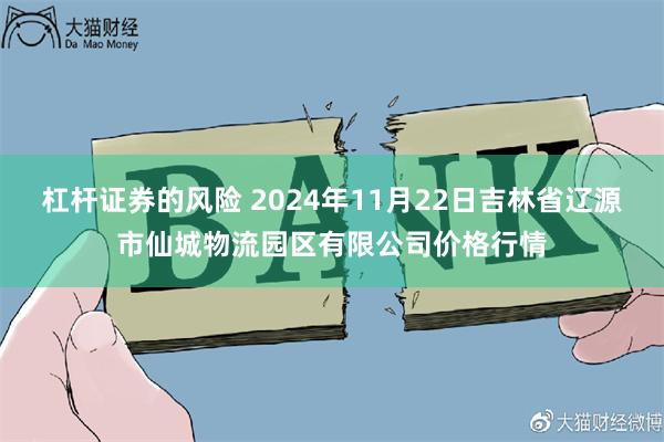 杠杆证券的风险 2024年11月22日吉林省辽源市仙城物流园