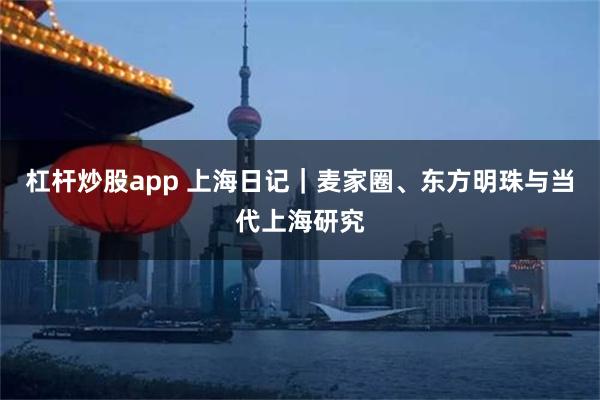 杠杆炒股app 上海日记｜麦家圈、东方明珠与当代上海研究