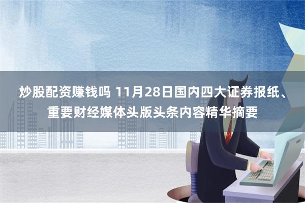 炒股配资赚钱吗 11月28日国内四大证券报纸、重要财经媒体头