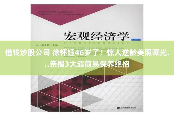 借钱炒股公司 徐怀钰46岁了！　惊人逆龄美照曝光...亲揭3