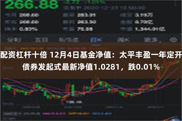 配资杠杆十倍 12月4日基金净值：太平丰盈一年定开债券发起式