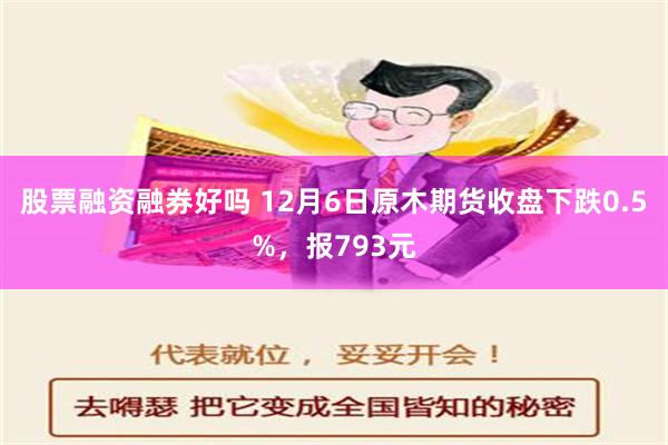 股票融资融券好吗 12月6日原木期货收盘下跌0.5%，报79