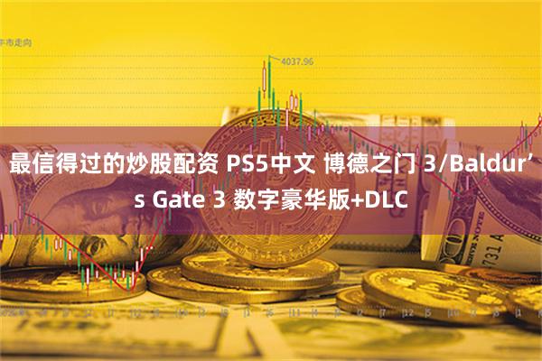 最信得过的炒股配资 PS5中文 博德之门 3/Baldur’