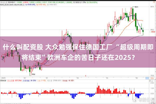 什么叫配资股 大众勉强保住德国工厂 “超级周期即将结束”欧洲