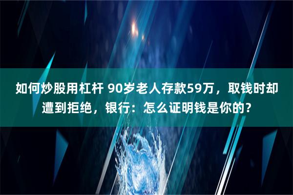 如何炒股用杠杆 90岁老人存款59万，取钱时却遭到拒绝，银行