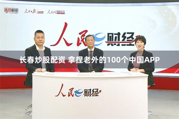 长春炒股配资 拿捏老外的100个中国APP