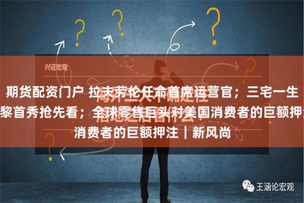 期货配资门户 拉夫劳伦任命首席运营官；三宅一生 IM 男装巴