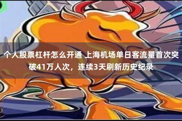 个人股票杠杆怎么开通 上海机场单日客流量首次突破41万人次，