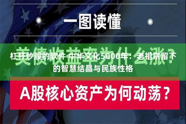 杠杆炒股的软件 中华文化5000年：老祖宗留下的智慧结晶与民