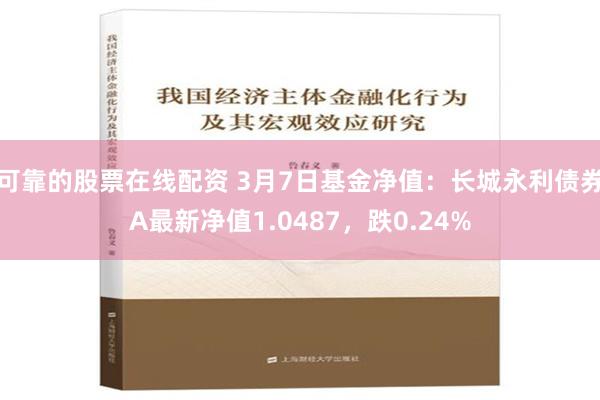 可靠的股票在线配资 3月7日基金净值：长城永利债券A最新净值